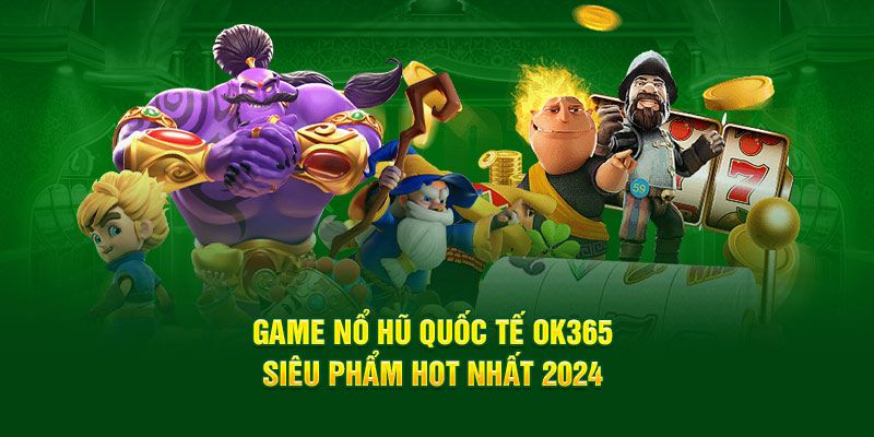 Tựa game được săn đón nhất nổ hũ OK365