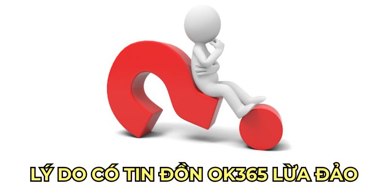 Lý do có tin đồn OK365 lừa đảo