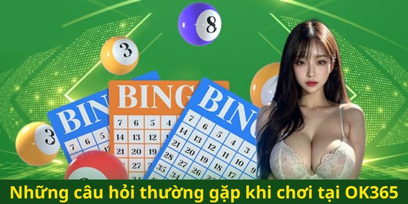 Những câu hỏi thường gặp khi chơi tại OK365