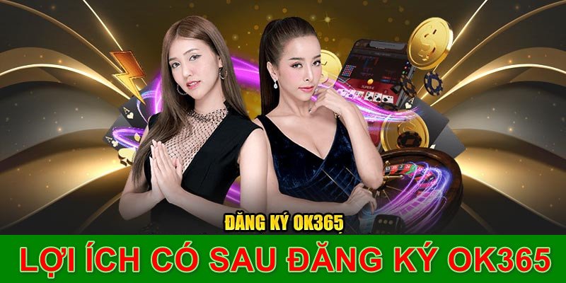 Những lợi ích hội viên có được sau khi đăng ký OK365